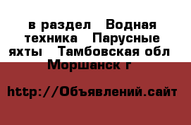  в раздел : Водная техника » Парусные яхты . Тамбовская обл.,Моршанск г.